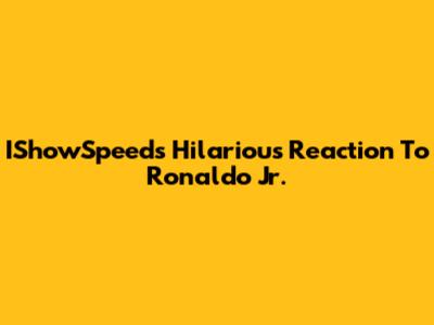 IShowSpeed's Hilarious Reaction To Ronaldo Jr.