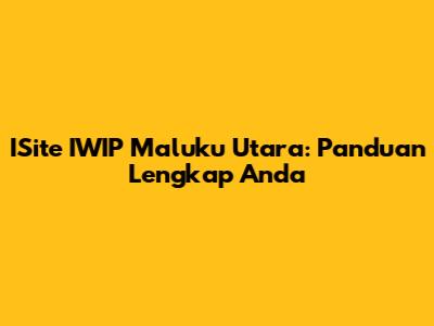 ISite IWIP Maluku Utara: Panduan Lengkap Anda