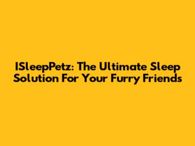ISleepPetz: The Ultimate Sleep Solution For Your Furry Friends