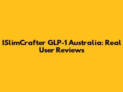 ISlimCrafter GLP-1 Australia: Real User Reviews