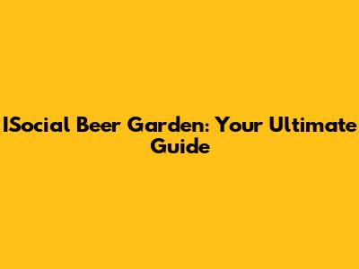 ISocial Beer Garden: Your Ultimate Guide
