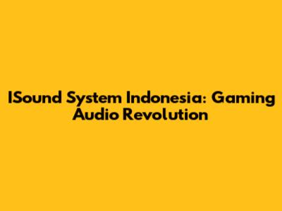ISound System Indonesia: Gaming Audio Revolution