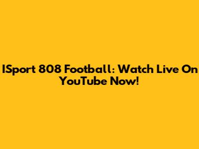 ISport 808 Football: Watch Live On YouTube Now!