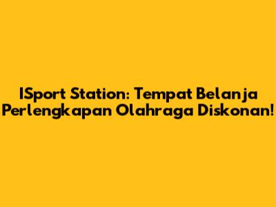 ISport Station: Tempat Belanja Perlengkapan Olahraga Diskonan!