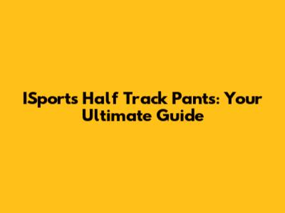 ISports Half Track Pants: Your Ultimate Guide