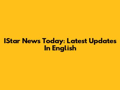 IStar News Today: Latest Updates In English