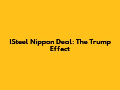 ISteel Nippon Deal: The Trump Effect