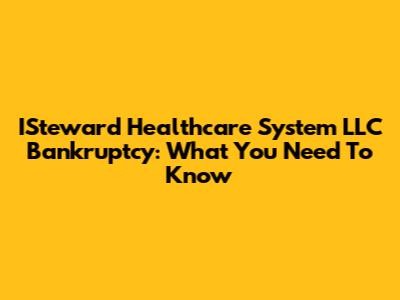 ISteward Healthcare System LLC Bankruptcy: What You Need To Know