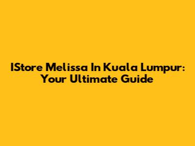 IStore Melissa In Kuala Lumpur: Your Ultimate Guide