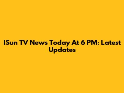 ISun TV News Today At 6 PM: Latest Updates