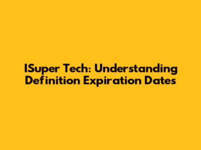 ISuper Tech: Understanding Definition Expiration Dates