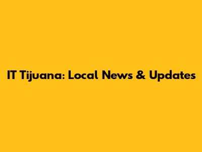 IT Tijuana: Local News & Updates