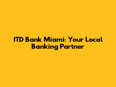 ITD Bank Miami: Your Local Banking Partner