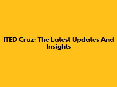 ITED Cruz: The Latest Updates And Insights