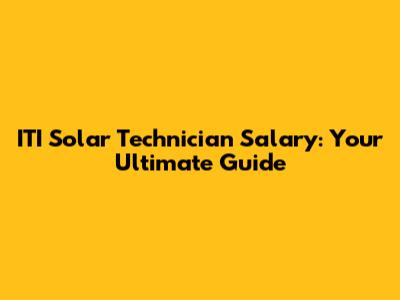 ITI Solar Technician Salary: Your Ultimate Guide