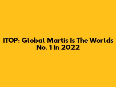 ITOP: Global Martis Is The World's No. 1 In 2022