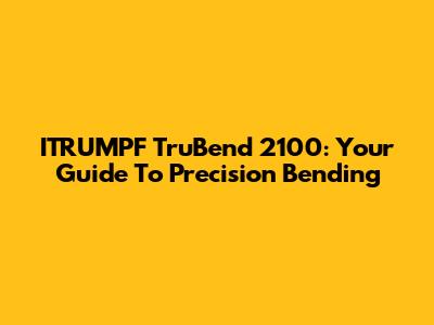 ITRUMPF TruBend 2100: Your Guide To Precision Bending