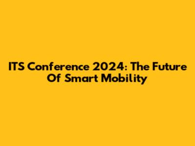 ITS Conference 2024: The Future Of Smart Mobility