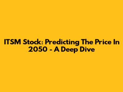 ITSM Stock: Predicting The Price In 2050 - A Deep Dive