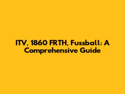 ITV, 1860 FRTH, Fussball: A Comprehensive Guide