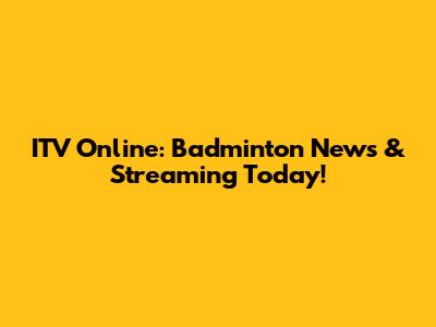 ITV Online: Badminton News & Streaming Today!