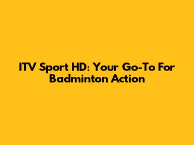 ITV Sport HD: Your Go-To For Badminton Action