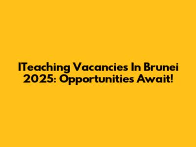 ITeaching Vacancies In Brunei 2025: Opportunities Await!