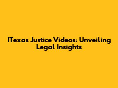 ITexas Justice Videos: Unveiling Legal Insights