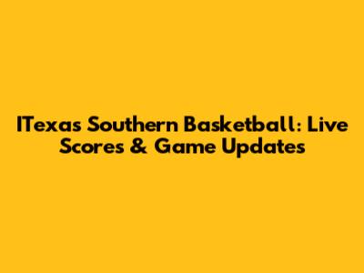 ITexas Southern Basketball: Live Scores & Game Updates