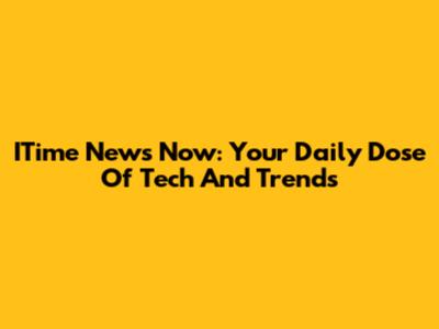 ITime News Now: Your Daily Dose Of Tech And Trends