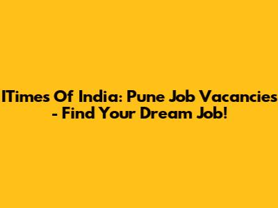 ITimes Of India: Pune Job Vacancies - Find Your Dream Job!