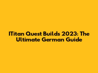 ITitan Quest Builds 2023: The Ultimate German Guide
