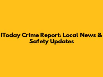 IToday Crime Report: Local News & Safety Updates