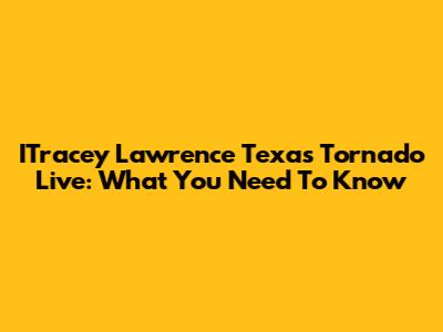 ITracey Lawrence Texas Tornado Live: What You Need To Know