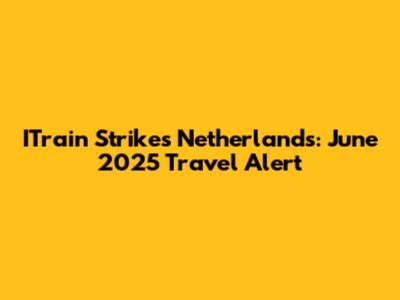 ITrain Strikes Netherlands: June 2025 Travel Alert