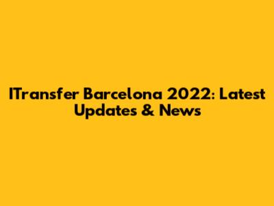 ITransfer Barcelona 2022: Latest Updates & News