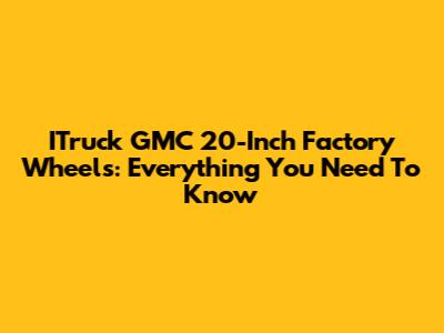ITruck GMC 20-Inch Factory Wheels: Everything You Need To Know