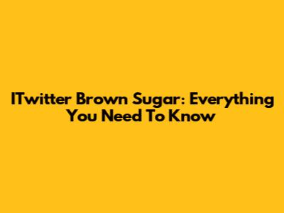 ITwitter Brown Sugar: Everything You Need To Know