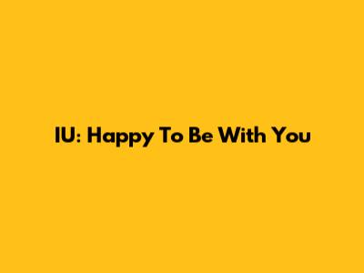 IU: Happy To Be With You