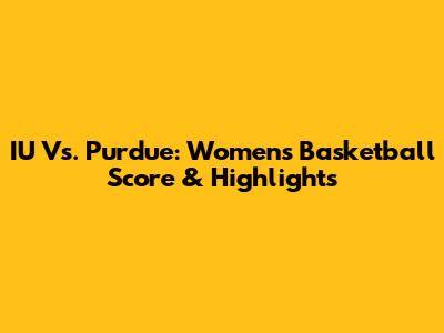 IU Vs. Purdue: Women's Basketball Score & Highlights