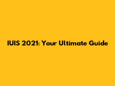 IUIS 2021: Your Ultimate Guide