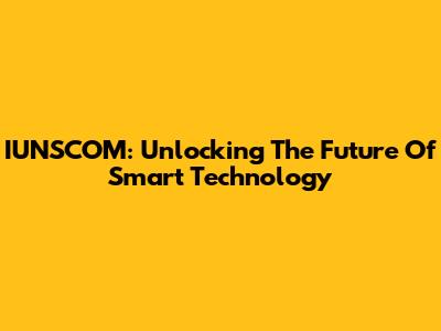 IUNSCOM: Unlocking The Future Of Smart Technology