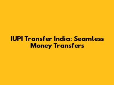 IUPI Transfer India: Seamless Money Transfers