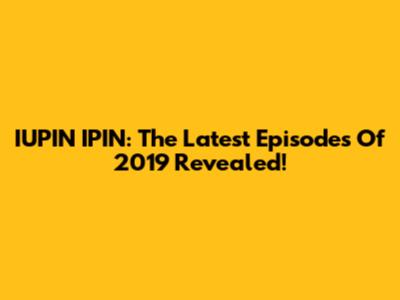 IUPIN IPIN: The Latest Episodes Of 2019 Revealed!