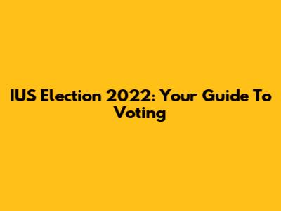 IUS Election 2022: Your Guide To Voting