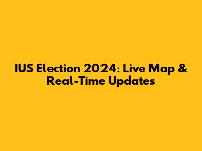 IUS Election 2024: Live Map & Real-Time Updates