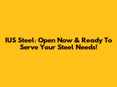 IUS Steel: Open Now & Ready To Serve Your Steel Needs!