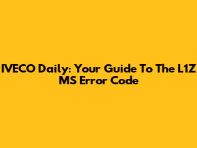 IVECO Daily: Your Guide To The L1Z MS Error Code