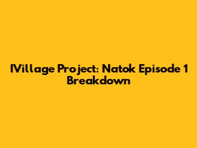 IVillage Project: Natok Episode 1 Breakdown