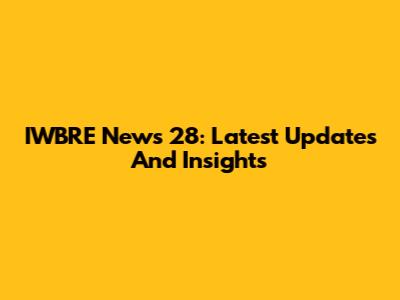 IWBRE News 28: Latest Updates And Insights